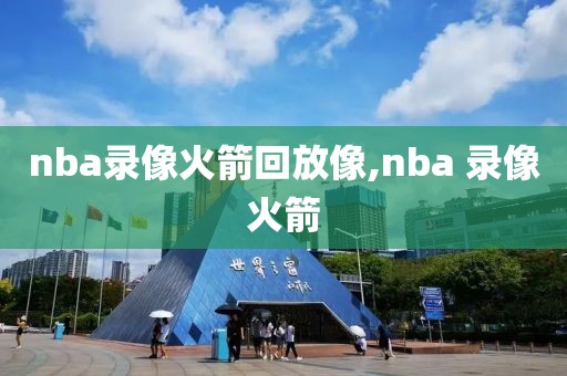nba录像火箭回放像,nba 录像火箭