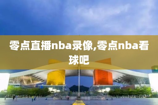 零点直播nba录像,零点nba看球吧