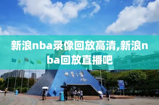 新浪nba录像回放高清,新浪nba回放直播吧