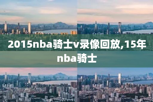 2015nba骑士v录像回放,15年nba骑士