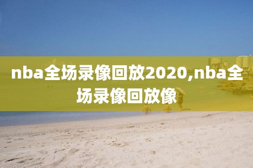 nba全场录像回放2020,nba全场录像回放像