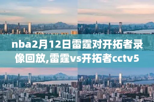 nba2月12日雷霆对开拓者录像回放,雷霆vs开拓者cctv5