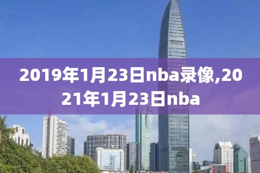 2019年1月23日nba录像,2021年1月23日nba