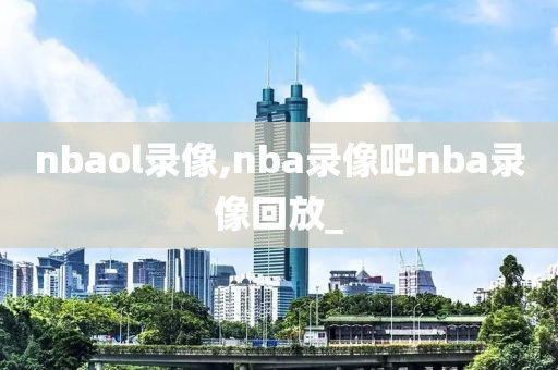 nbaol录像,nba录像吧nba录像回放_