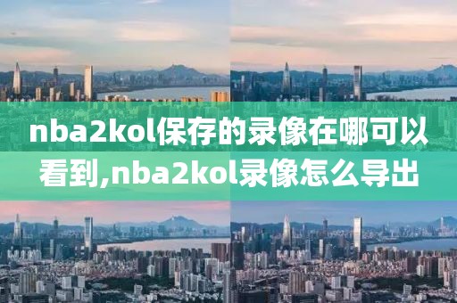 nba2kol保存的录像在哪可以看到,nba2kol录像怎么导出