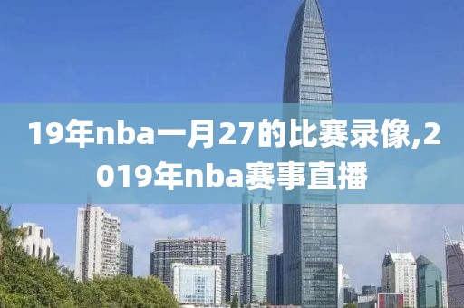 19年nba一月27的比赛录像,2019年nba赛事直播