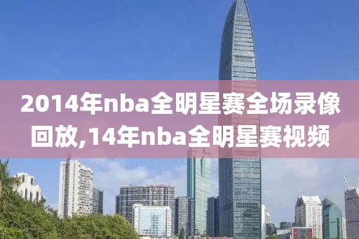 2014年nba全明星赛全场录像回放,14年nba全明星赛视频