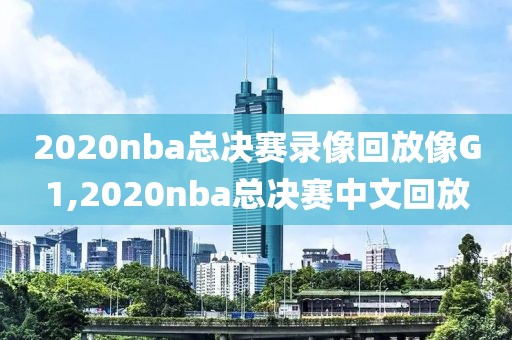2020nba总决赛录像回放像G1,2020nba总决赛中文回放