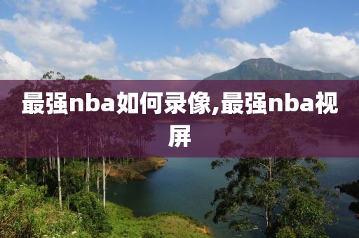 最强nba如何录像,最强nba视屏