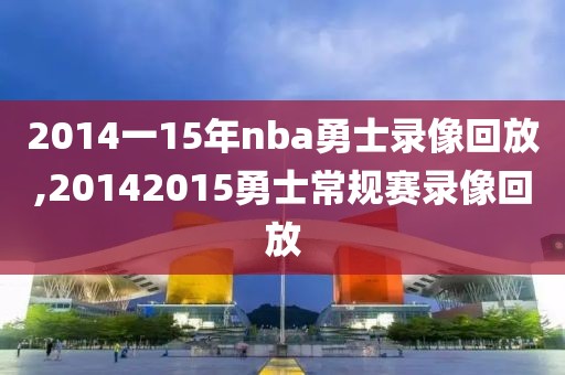 2014一15年nba勇士录像回放,20142015勇士常规赛录像回放