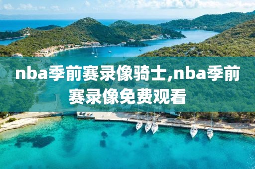 nba季前赛录像骑士,nba季前赛录像免费观看