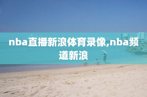 nba直播新浪体育录像,nba频道新浪