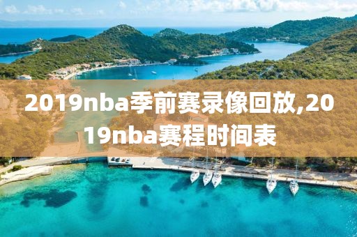 2019nba季前赛录像回放,2019nba赛程时间表