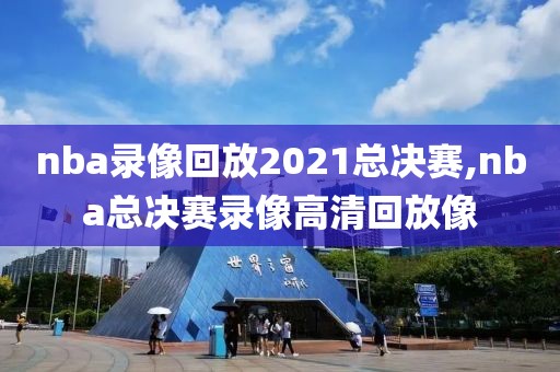 nba录像回放2021总决赛,nba总决赛录像高清回放像