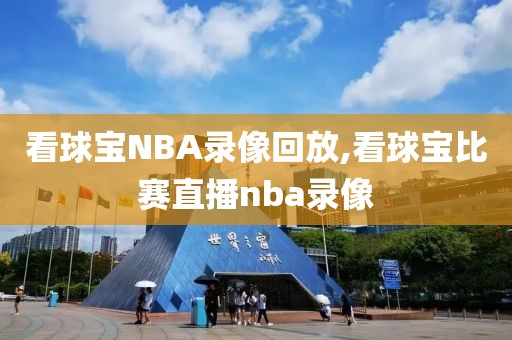 看球宝NBA录像回放,看球宝比赛直播nba录像