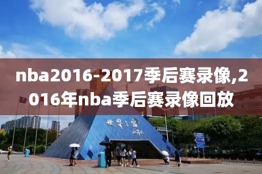 nba2016-2017季后赛录像,2016年nba季后赛录像回放