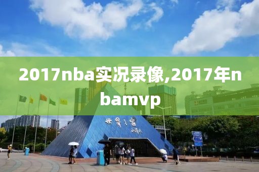 2017nba实况录像,2017年nbamvp