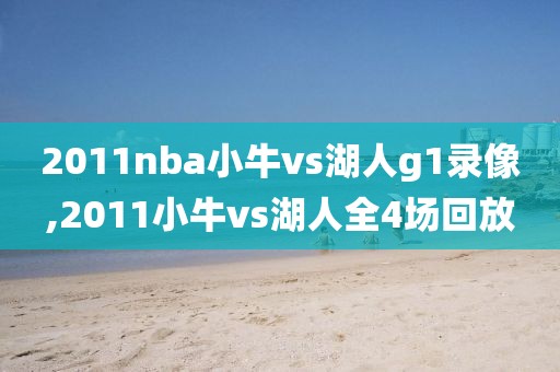 2011nba小牛vs湖人g1录像,2011小牛vs湖人全4场回放