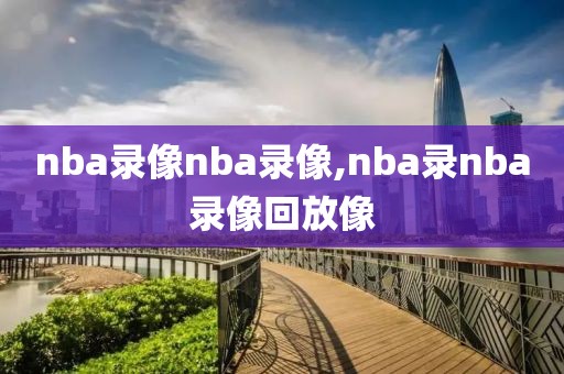 nba录像nba录像,nba录nba录像回放像 nba录像nba录像,nba录nba录像回放像