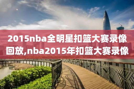 2015nba全明星扣篮大赛录像回放,nba2015年扣篮大赛录像