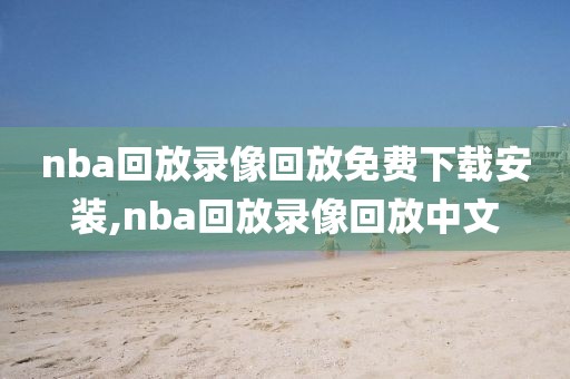 nba回放录像回放免费下载安装,nba回放录像回放中文