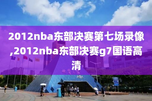 2012nba东部决赛第七场录像,2012nba东部决赛g7国语高清