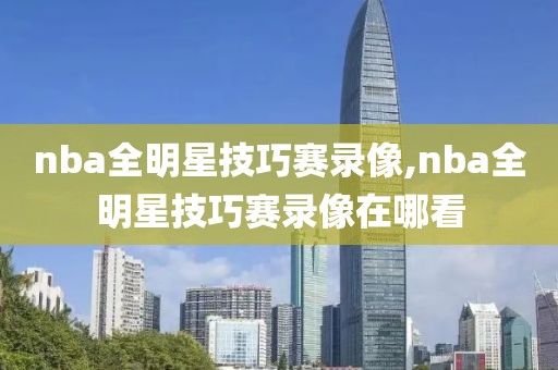 nba全明星技巧赛录像,nba全明星技巧赛录像在哪看