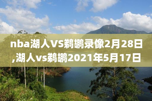 nba湖人VS鹈鹕录像2月28日,湖人vs鹈鹕2021年5月17日