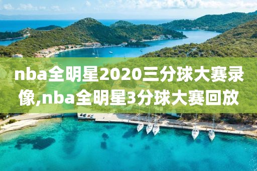 nba全明星2020三分球大赛录像,nba全明星3分球大赛回放