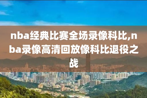 nba经典比赛全场录像科比,nba录像高清回放像科比退役之战