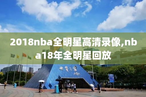2018nba全明星高清录像,nba18年全明星回放