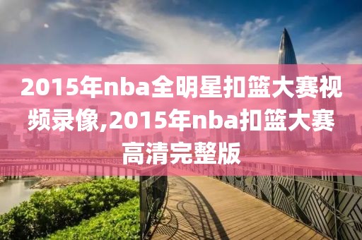2015年nba全明星扣篮大赛视频录像,2015年nba扣篮大赛高清完整版