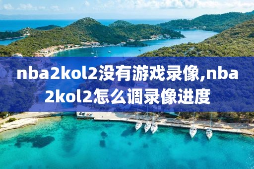 nba2kol2没有游戏录像,nba2kol2怎么调录像进度