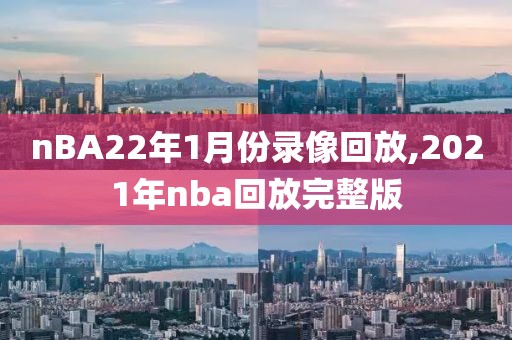 nBA22年1月份录像回放,2021年nba回放完整版