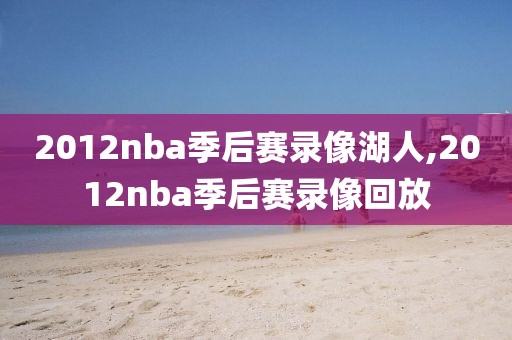 2012nba季后赛录像湖人,2012nba季后赛录像回放