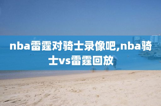 nba雷霆对骑士录像吧,nba骑士vs雷霆回放