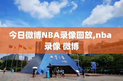 今日微博NBA录像回放,nba 录像 微博