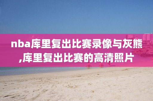nba库里复出比赛录像与灰熊,库里复出比赛的高清照片