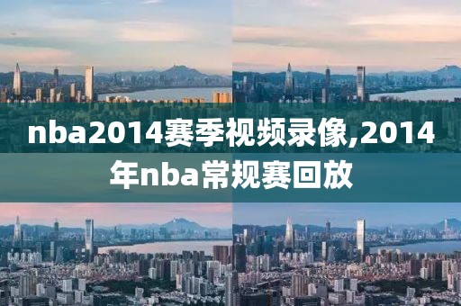 nba2014赛季视频录像,2014年nba常规赛回放