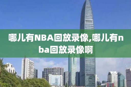 哪儿有NBA回放录像,哪儿有nba回放录像啊