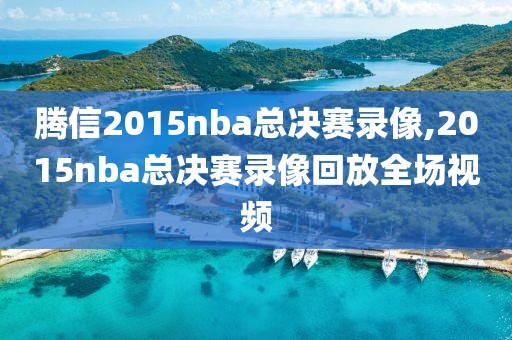 腾信2015nba总决赛录像,2015nba总决赛录像回放全场视频