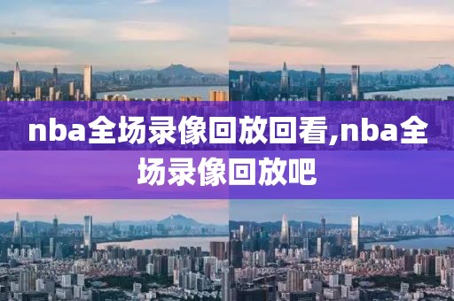nba全场录像回放回看,nba全场录像回放吧
