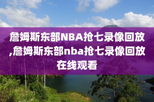 詹姆斯东部NBA抢七录像回放,詹姆斯东部nba抢七录像回放在线观看