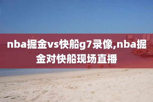 nba掘金vs快船g7录像,nba掘金对快船现场直播