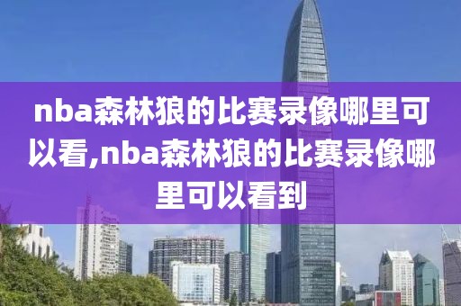 nba森林狼的比赛录像哪里可以看,nba森林狼的比赛录像哪里可以看到