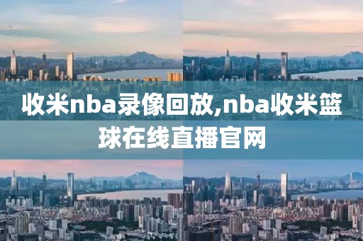 收米nba录像回放,nba收米篮球在线直播官网