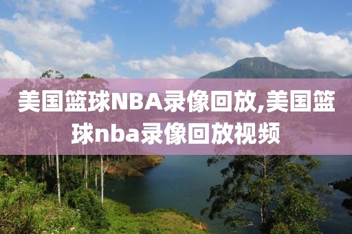 美国篮球NBA录像回放,美国篮球nba录像回放视频