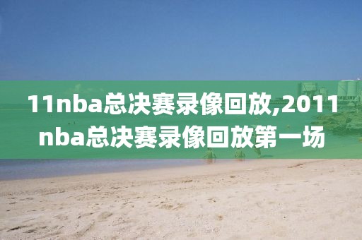 11nba总决赛录像回放,2011nba总决赛录像回放第一场