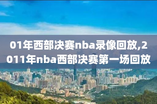 01年西部决赛nba录像回放,2011年nba西部决赛第一场回放