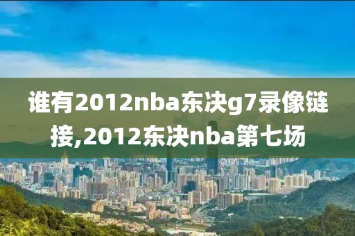 谁有2012nba东决g7录像链接,2012东决nba第七场